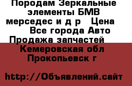 Породам Зеркальные элементы БМВ мерседес и д.р › Цена ­ 500 - Все города Авто » Продажа запчастей   . Кемеровская обл.,Прокопьевск г.